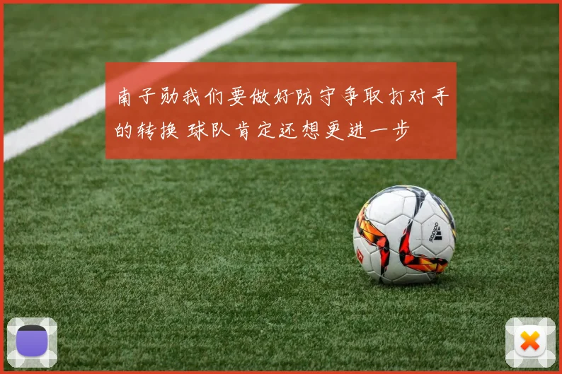 南子勋我们要做好防守争取打对手的转换 球队肯定还想更进一步