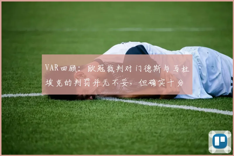 VAR回顾：欧冠裁判对门德斯与马杜埃克的判罚并无不妥，但确实十分接近